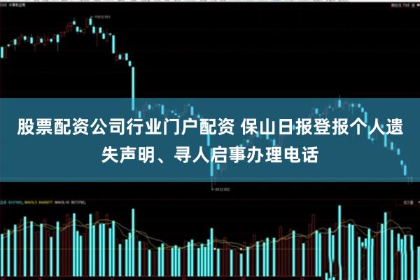 股票配资公司行业门户配资 保山日报登报个人遗失声明、寻人启事办理电话