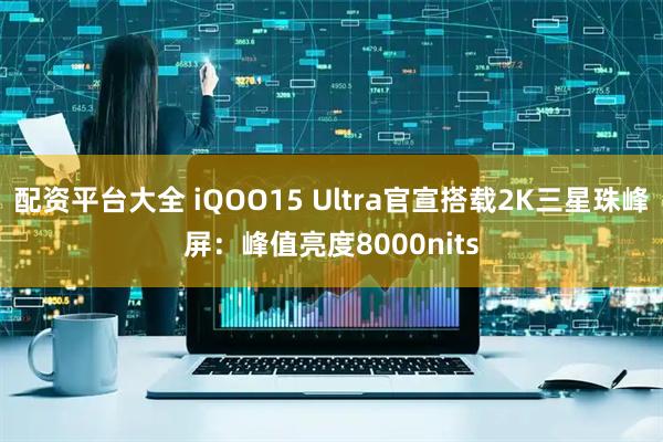 配资平台大全 iQOO15 Ultra官宣搭载2K三星珠峰屏：峰值亮度8000nits