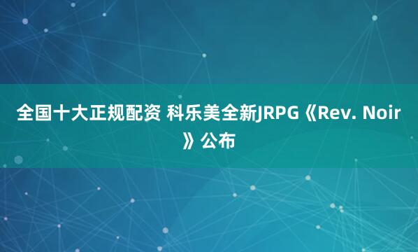 全国十大正规配资 科乐美全新JRPG《Rev. Noir》公布