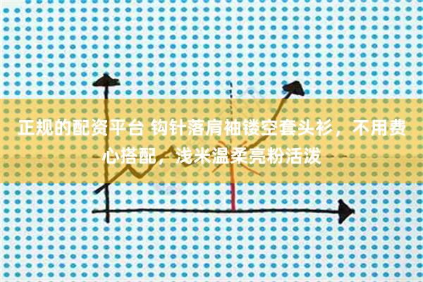 正规的配资平台 钩针落肩袖镂空套头衫，不用费心搭配，浅米温柔亮粉活泼