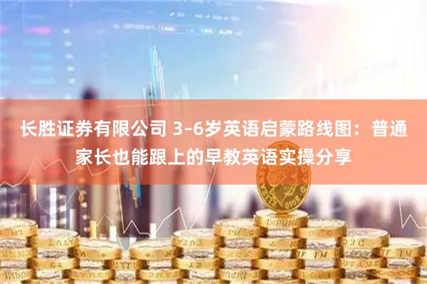 长胜证券有限公司 3–6岁英语启蒙路线图：普通家长也能跟上的早教英语实操分享